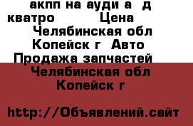 акпп на ауди а8 д2 кватро 1996  › Цена ­ 20 000 - Челябинская обл., Копейск г. Авто » Продажа запчастей   . Челябинская обл.,Копейск г.